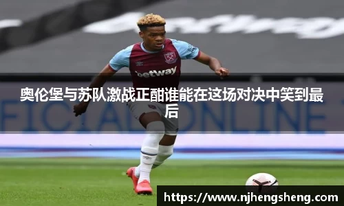 奥伦堡与苏队激战正酣谁能在这场对决中笑到最后